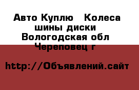 Авто Куплю - Колеса,шины,диски. Вологодская обл.,Череповец г.